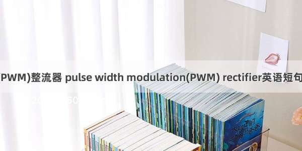 脉宽调制(PWM)整流器 pulse width modulation(PWM) rectifier英语短句 例句大全