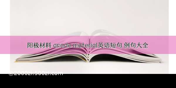 阳极材料 anode material英语短句 例句大全