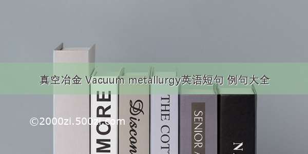 真空冶金 Vacuum metallurgy英语短句 例句大全