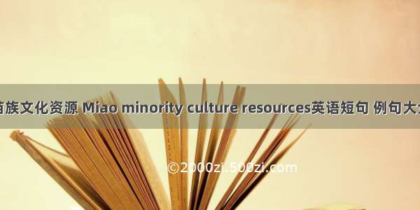 苗族文化资源 Miao minority culture resources英语短句 例句大全