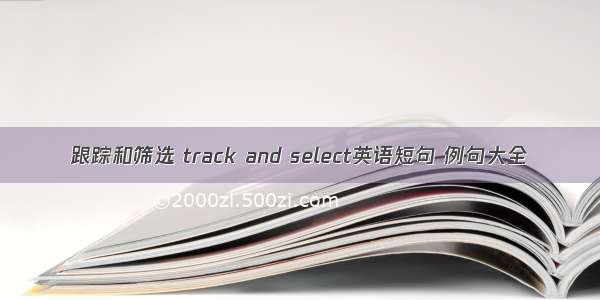 跟踪和筛选 track and select英语短句 例句大全