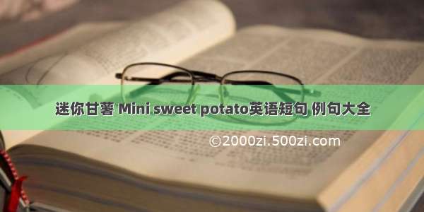 迷你甘薯 Mini sweet potato英语短句 例句大全