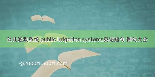 公共灌溉系统 public irrigation systems英语短句 例句大全