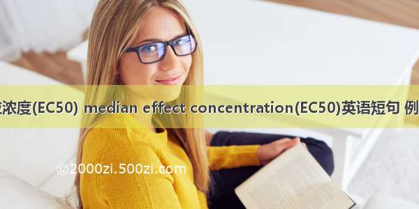 半效应浓度(EC50) median effect concentration(EC50)英语短句 例句大全