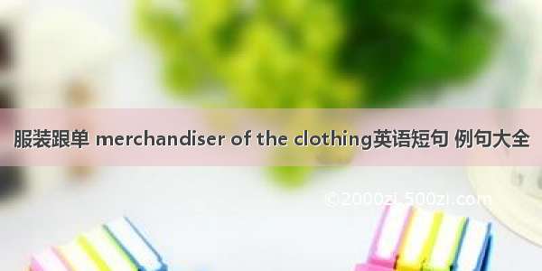 服装跟单 merchandiser of the clothing英语短句 例句大全