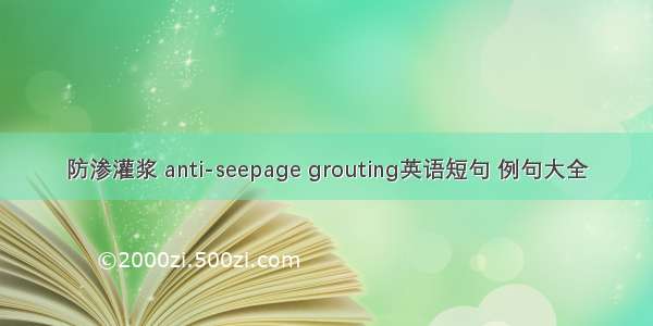 防渗灌浆 anti-seepage grouting英语短句 例句大全