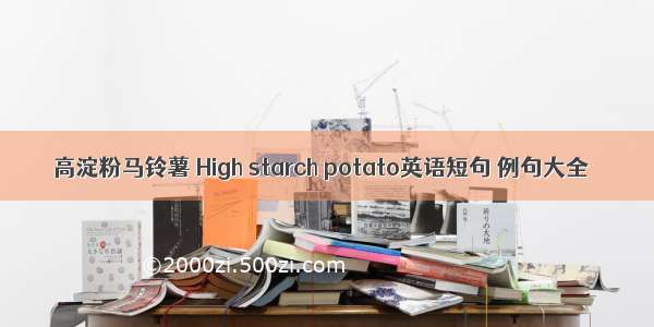 高淀粉马铃薯 High starch potato英语短句 例句大全