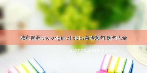 城市起源 the origin of cities英语短句 例句大全