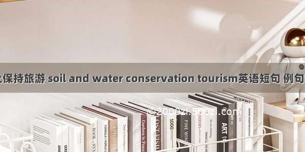 水土保持旅游 soil and water conservation tourism英语短句 例句大全