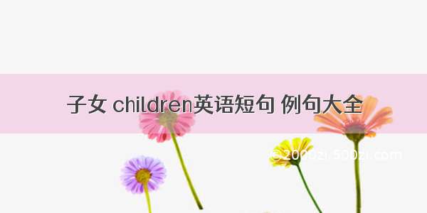 子女 children英语短句 例句大全