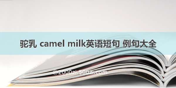 驼乳 camel milk英语短句 例句大全