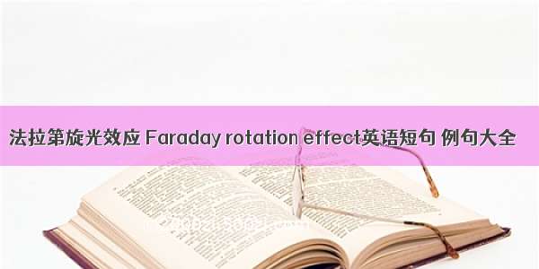 法拉第旋光效应 Faraday rotation effect英语短句 例句大全