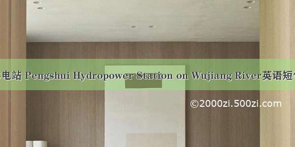 乌江彭水水电站 Pengshui Hydropower Station on Wujiang River英语短句 例句大全