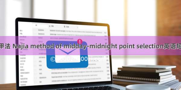 子午流注纳甲法 Najia method of midday-midnight point selection英语短句 例句大全