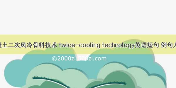 混凝土二次风冷骨料技术 twice-cooling technology英语短句 例句大全