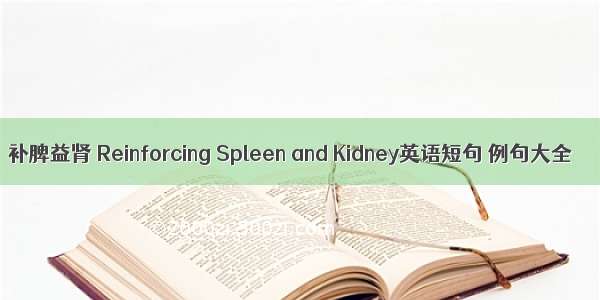 补脾益肾 Reinforcing Spleen and Kidney英语短句 例句大全