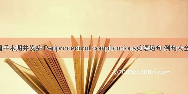 围手术期并发症 Periprocedural complications英语短句 例句大全