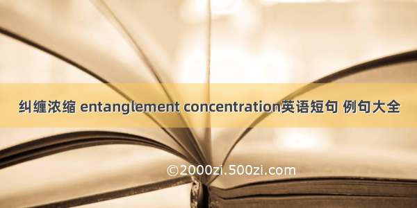 纠缠浓缩 entanglement concentration英语短句 例句大全