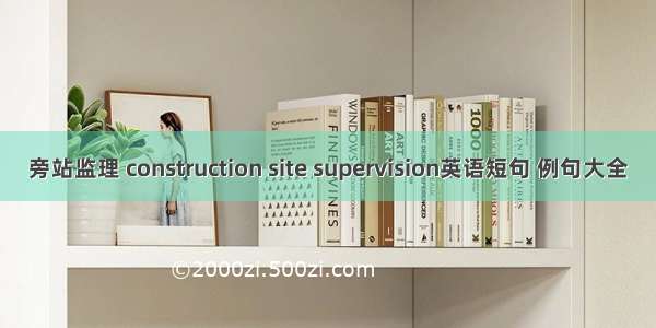 旁站监理 construction site supervision英语短句 例句大全