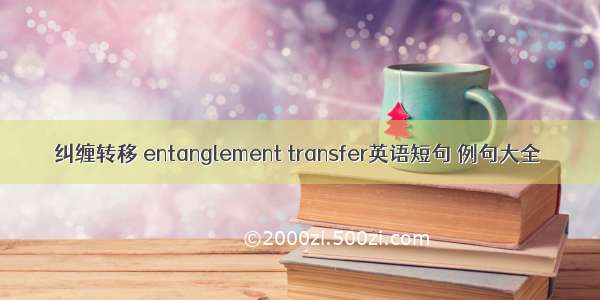 纠缠转移 entanglement transfer英语短句 例句大全