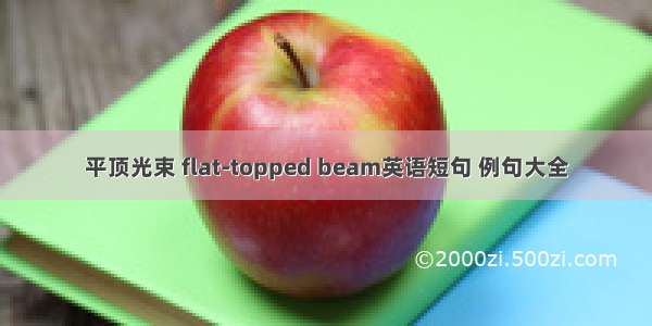 平顶光束 flat-topped beam英语短句 例句大全