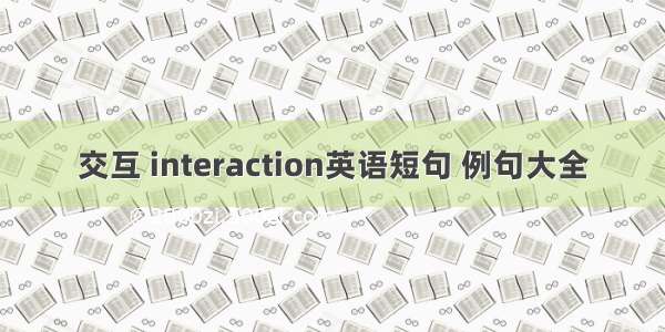 交互 interaction英语短句 例句大全