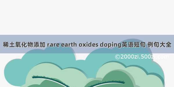 稀土氧化物添加 rare earth oxides doping英语短句 例句大全