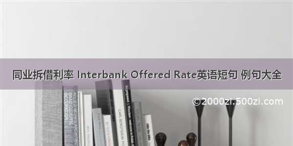 同业拆借利率 Interbank Offered Rate英语短句 例句大全