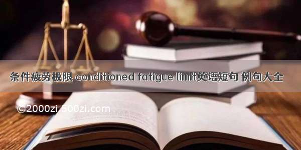 条件疲劳极限 conditioned fatigue limit英语短句 例句大全