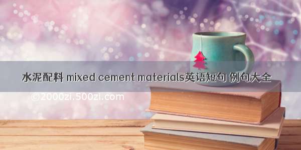 水泥配料 mixed cement materials英语短句 例句大全