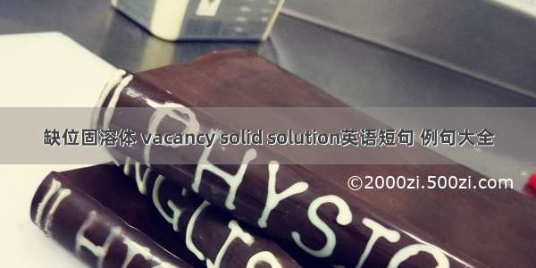 缺位固溶体 vacancy solid solution英语短句 例句大全