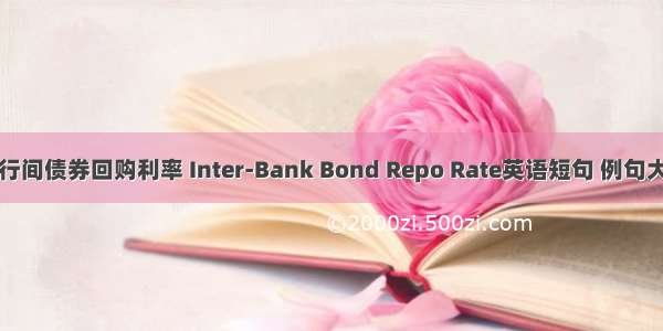 银行间债券回购利率 Inter-Bank Bond Repo Rate英语短句 例句大全
