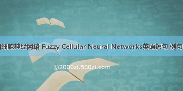 模糊细胞神经网络 Fuzzy Cellular Neural Networks英语短句 例句大全