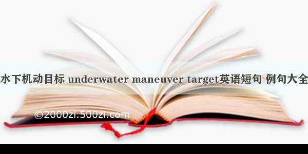 水下机动目标 underwater maneuver target英语短句 例句大全