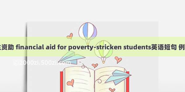 贫困生资助 financial aid for poverty-stricken students英语短句 例句大全