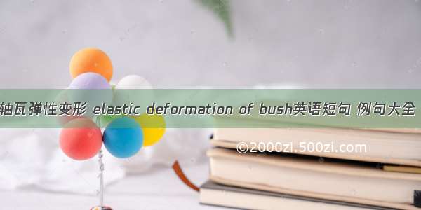 轴瓦弹性变形 elastic deformation of bush英语短句 例句大全