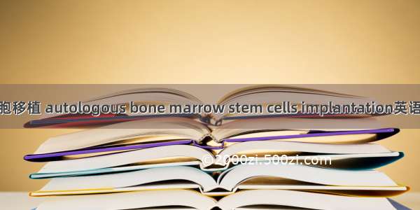 自体骨髓干细胞移植 autologous bone marrow stem cells implantation英语短句 例句大全