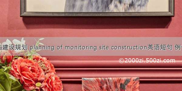 监测站建设规划 planning of monitoring site construction英语短句 例句大全