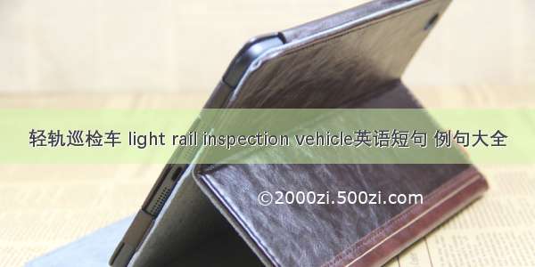 轻轨巡检车 light rail inspection vehicle英语短句 例句大全