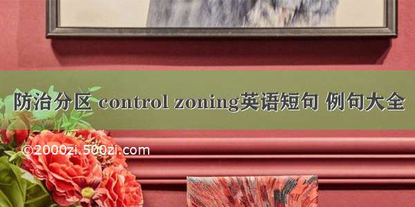 防治分区 control zoning英语短句 例句大全