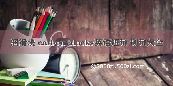 润滑块 carbon blocks英语短句 例句大全