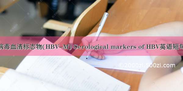 乙型肝炎病毒血清标志物(HBV-M) Serological markers of HBV英语短句 例句大全