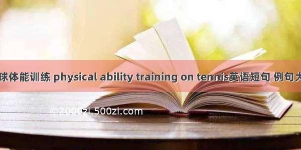 网球体能训练 physical ability training on tennis英语短句 例句大全