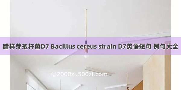 腊样芽孢杆菌D7 Bacillus cereus strain D7英语短句 例句大全
