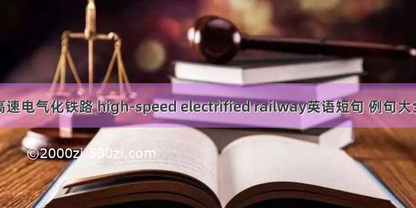 高速电气化铁路 high-speed electrified railway英语短句 例句大全