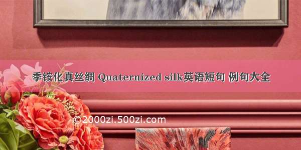 季铵化真丝绸 Quaternized silk英语短句 例句大全