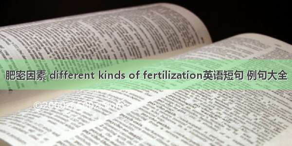 肥密因素 different kinds of fertilization英语短句 例句大全