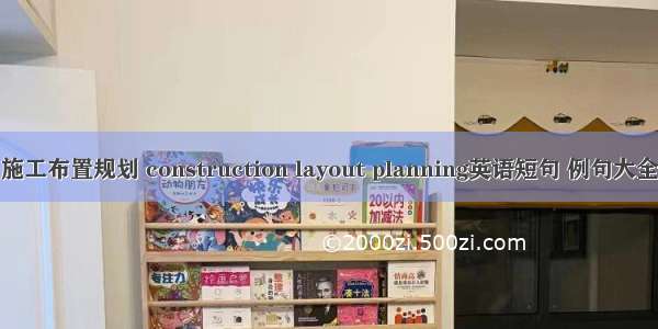 施工布置规划 construction layout planning英语短句 例句大全