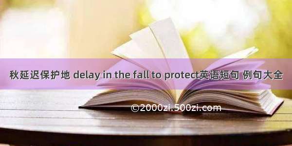 秋延迟保护地 delay in the fall to protect英语短句 例句大全