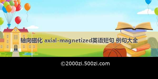 轴向磁化 axial-magnetized英语短句 例句大全